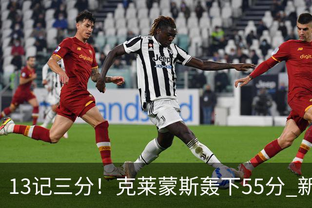 13记三分！克莱蒙斯轰下55分 新疆队史第三人